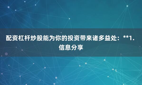 配资杠杆炒股能为你的投资带来诸多益处：**1. 信息分享