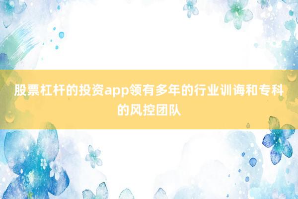 股票杠杆的投资app领有多年的行业训诲和专科的风控团队