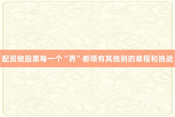 配资做股票每一个“界”都领有其独到的章程和挑战