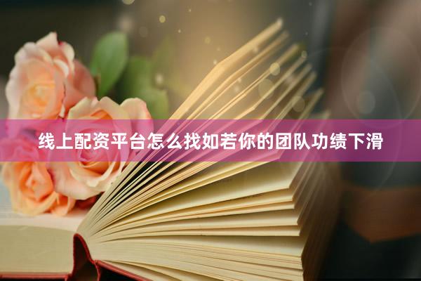 线上配资平台怎么找如若你的团队功绩下滑