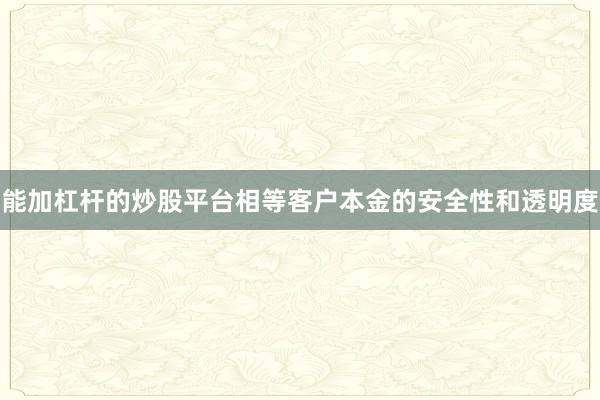 能加杠杆的炒股平台相等客户本金的安全性和透明度