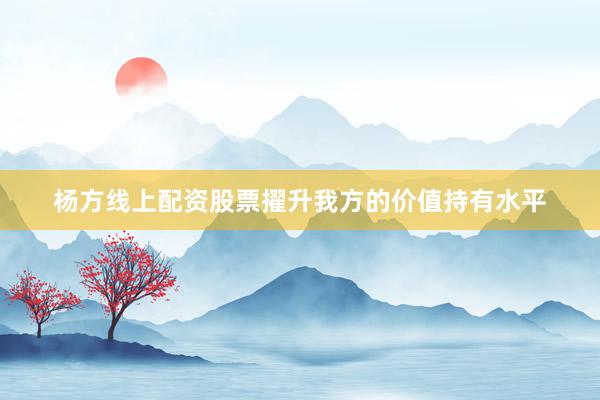 杨方线上配资股票擢升我方的价值持有水平
