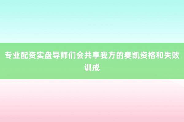 专业配资实盘导师们会共享我方的奏凯资格和失败训戒