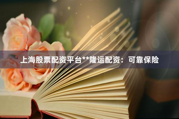 上海股票配资平台**隆运配资：可靠保险