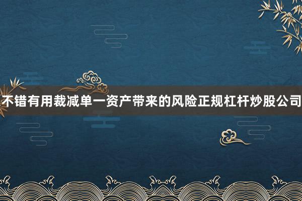 不错有用裁减单一资产带来的风险正规杠杆炒股公司