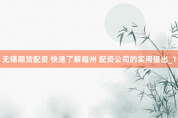 无锡期货配资 快速了解福州 配资公司的实用提出_1