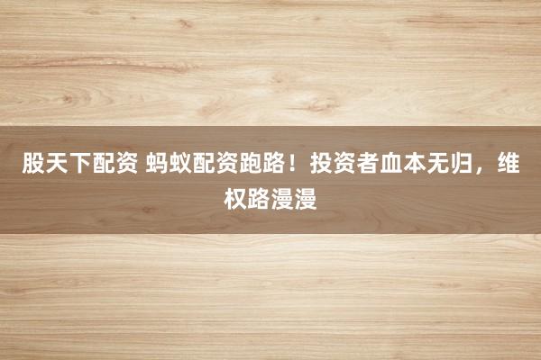 股天下配资 蚂蚁配资跑路！投资者血本无归，维权路漫漫