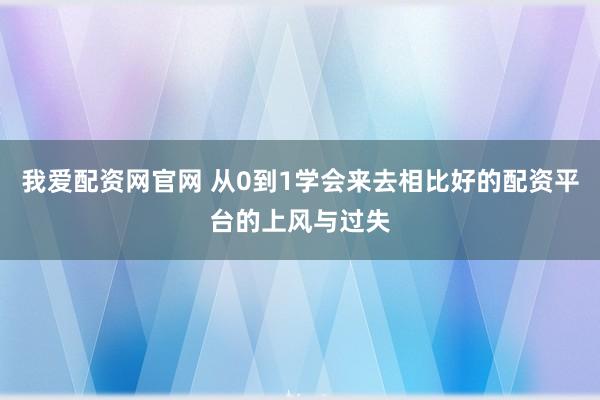 我爱配资网官网 从0到1学会来去相比好的配资平台的上风与过失