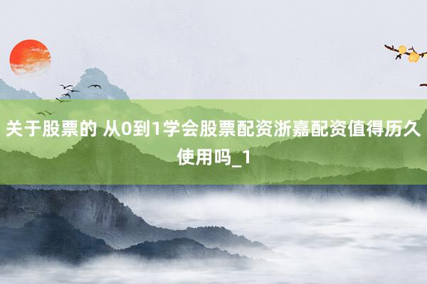 关于股票的 从0到1学会股票配资浙嘉配资值得历久使用吗_1
