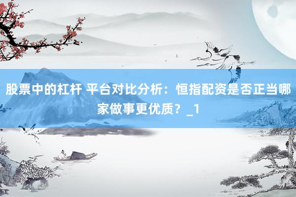 股票中的杠杆 平台对比分析:恒指配资是否正当哪家做事更优质?_1