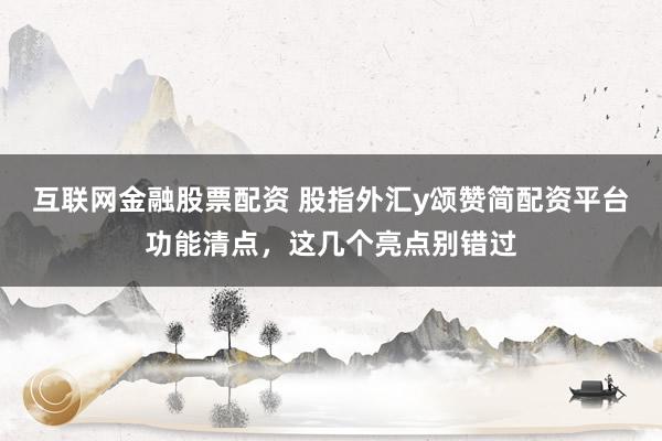 互联网金融股票配资 股指外汇y颂赞简配资平台功能清点，这几个亮点别错过