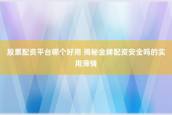 股票配资平台哪个好用 揭秘金牌配资安全吗的实用薄情