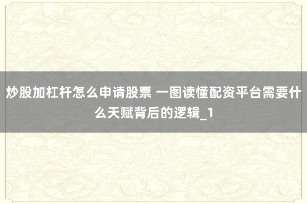 炒股加杠杆怎么申请股票 一图读懂配资平台需要什么天赋背后的逻辑_1