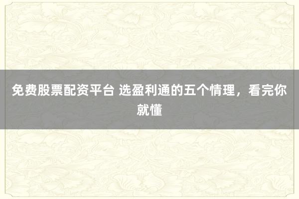 免费股票配资平台 选盈利通的五个情理，看完你就懂