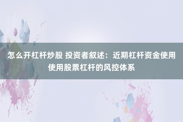 怎么开杠杆炒股 投资者叙述：近期杠杆资金使用使用股票杠杆的风控体系