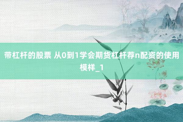 带杠杆的股票 从0到1学会期货杠杆荐n配资的使用模样_1