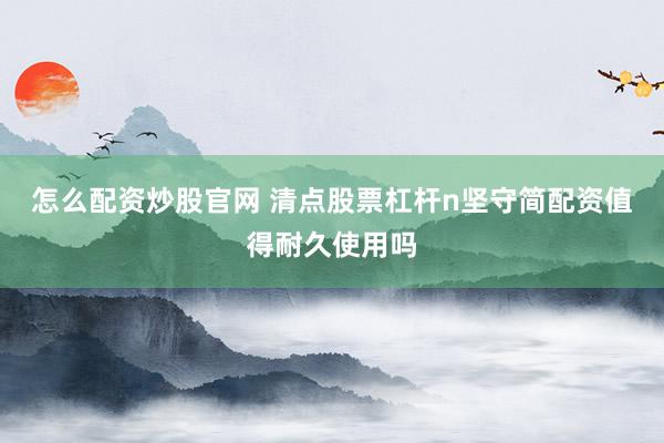 怎么配资炒股官网 清点股票杠杆n坚守简配资值得耐久使用吗