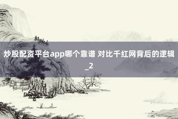 炒股配资平台app哪个靠谱 对比千红网背后的逻辑_2