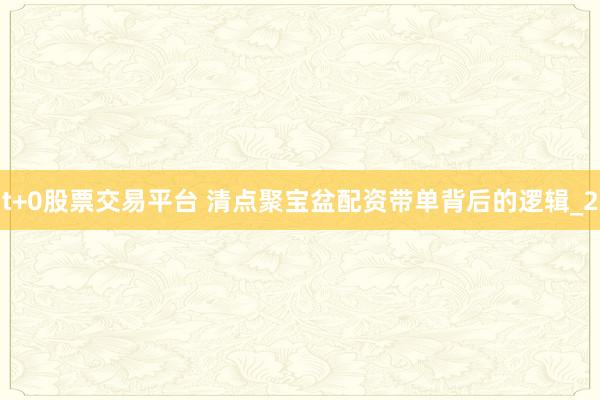 t+0股票交易平台 清点聚宝盆配资带单背后的逻辑_2