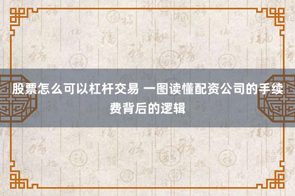 股票怎么可以杠杆交易 一图读懂配资公司的手续费背后的逻辑